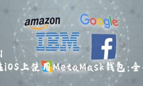 ```xml
如何在iOS上使用MetaMask钱包：全面指南