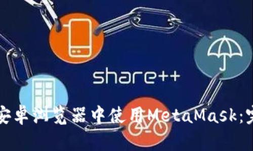 如何在安卓浏览器中使用MetaMask：完整指南