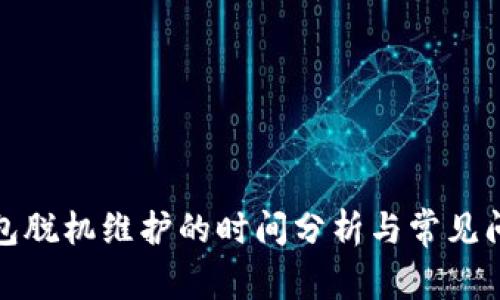 小狐钱包脱机维护的时间分析与常见问题解答