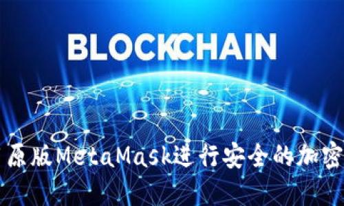 如何使用原版MetaMask进行安全的加密货币交易