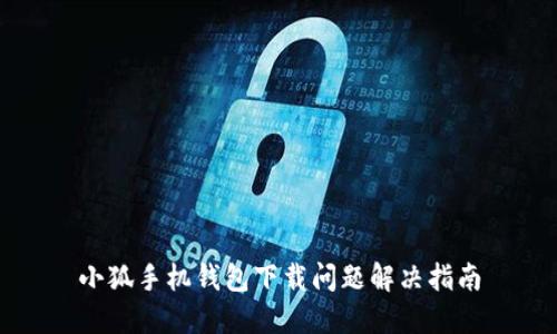 小狐手机钱包下载问题解决指南