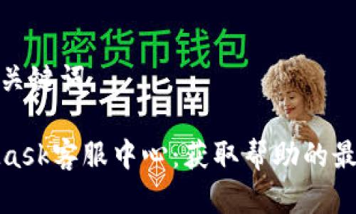 思考和关键词

MetaMask客服中心：获取帮助的最佳渠道