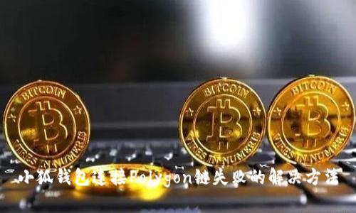 小狐钱包连接Polygon链失败的解决方法