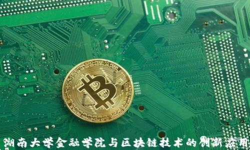 
湖南大学金融学院与区块链技术的创新应用